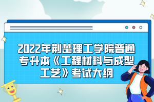 2022年荊楚理工學院普通專升本《工程材料與成型工藝》考試大綱