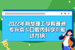 2022年荊楚理工學(xué)院普通專升本《口腔內(nèi)科學(xué)》考試大綱