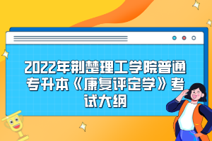 2022年荊楚理工學院普通專升本《康復評定學》考試大綱