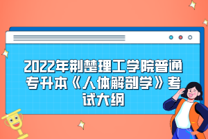 2022年荊楚理工學(xué)院普通專升本《人體解剖學(xué)》考試大綱