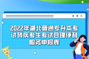 2022年湖北普通專升本考試殘疾考生考試合理便利服務(wù)申報表