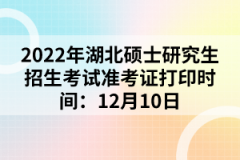 2022年湖北碩士研究生招生考試準考證打印時間：12月10日