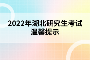 2022年湖北研究生考試溫馨提示