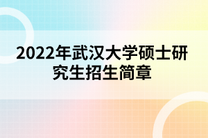 2022年武漢大學碩士研究生招生簡章