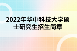 2022年華中科技大學碩士研究生招生簡章