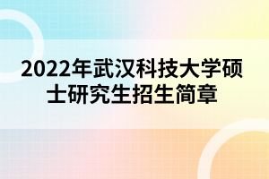 2022年武漢科技大學(xué)碩士研究生招生簡章