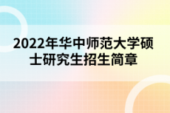 2022年華中師范大學(xué)碩士研究生招生簡章