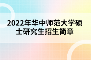 2022年華中師范大學(xué)碩士研究生招生簡章