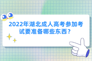 2022年湖北成人高考參加考試要準(zhǔn)備哪些東西？