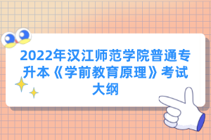 2022年漢江師范學院普通專升本《學前教育原理》考試大綱