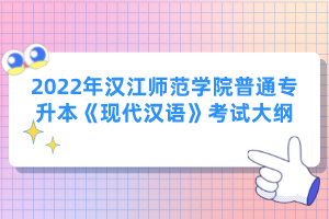 2022年漢江師范學(xué)院普通專(zhuān)升本《現(xiàn)代漢語(yǔ)》考試大綱