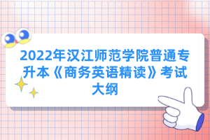 2022年漢江師范學(xué)院普通專升本《商務(wù)英語精讀》考試大綱