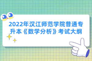 2022年漢江師范學(xué)院普通專升本《數(shù)學(xué)分析》考試大綱