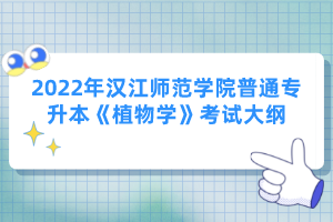 2022年漢江師范學院普通專升本《植物學》考試大綱