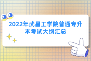 2022年武昌工學(xué)院普通專升本考試大綱匯總