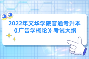 2022年文華學(xué)院普通專升本《廣告學(xué)概論》考試大綱