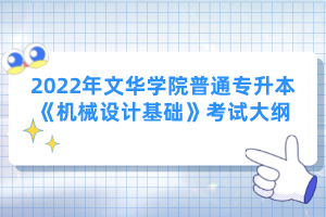 2022年文華學(xué)院普通專升本《機械設(shè)計基礎(chǔ)》考試大綱