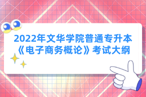 2022年文華學(xué)院普通專升本《電子商務(wù)概論》考試大綱