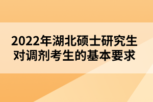 2022年湖北碩士研究生對調(diào)劑考生的基本要求