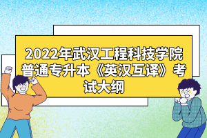 2022年武漢工程科技學(xué)院普通專升本《英漢互譯》考試大綱