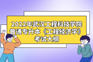 2022年武漢工程科技學(xué)院普通專升本《工程經(jīng)濟(jì)學(xué)》考試大綱