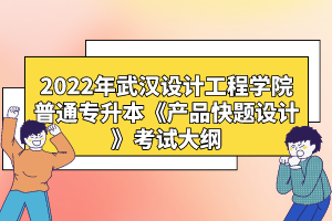 2022年武漢設(shè)計工程學院普通專升本《產(chǎn)品快題設(shè)計》考試大綱