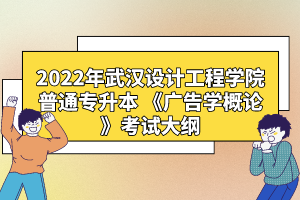 2022年武漢設計工程學院普通專升本 《廣告學概論》考試大綱