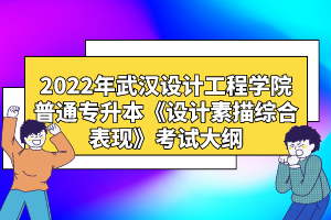 2022年武漢設(shè)計工程學(xué)院普通專升本《設(shè)計素描綜合表現(xiàn)》考試大綱