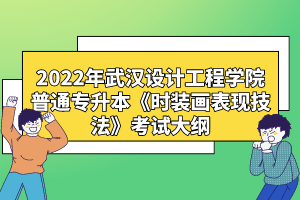 2022年武漢設計工程學院普通專升本《時裝畫表現(xiàn)技法》考試大綱