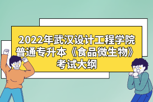 2022年武漢設(shè)計(jì)工程學(xué)院普通專升本《食品微生物》考試大綱