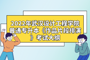 2022年武漢設(shè)計(jì)工程學(xué)院普通專升本《作品片段排演》考試大綱