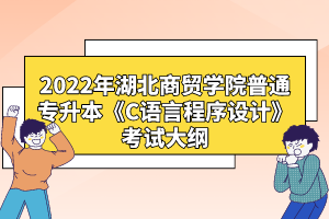 2022年湖北商貿(mào)學(xué)院普通專升本《C語言程序設(shè)計》考試大綱