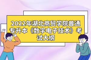 2022年湖北商貿學院普通專升本《數字電子技術》考試大綱