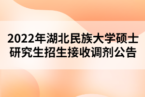 2022年湖北民族大學(xué)碩士研究生招生接收調(diào)劑公告