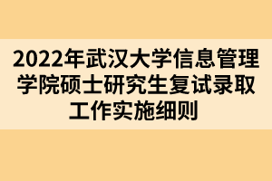 2022年武漢大學(xué)信息管理學(xué)院碩士研究生復(fù)試錄取工作實(shí)施細(xì)則 