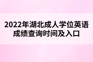 2022年湖北成人學(xué)位英語成績查詢時間及入口