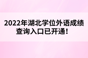 2022年湖北學(xué)位外語成績查詢?nèi)肟谝验_通！