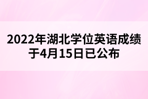 2022年湖北學位英語成績于4月15日已公布