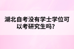 湖北自考沒有學士學位可以考研究生嗎？