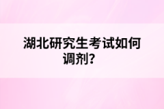 湖北研究生考試如何調劑？