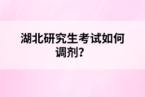 湖北研究生考試如何調(diào)劑？