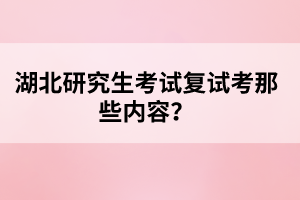 湖北研究生考試復(fù)試考那些內(nèi)容？