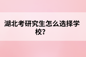 湖北考研究生怎么選擇學(xué)校？