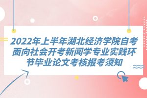 2022年上半年湖北經(jīng)濟(jì)學(xué)院自考面向社會(huì)開考新聞學(xué)專業(yè)實(shí)踐環(huán)節(jié)畢業(yè)論文考核報(bào)考須知