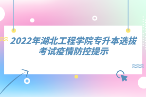 2022年湖北工程學(xué)院專升本選拔考試疫情防控提示