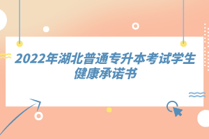 2022年湖北普通專升本考試學生健康承諾書