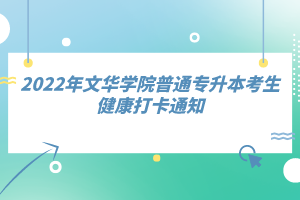 2022年文華學(xué)院普通專升本考生健康打卡通知