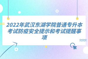 2022年武漢東湖學(xué)院普通專升本考試防疫安全提示和考試提醒事項(xiàng)