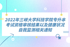 2022年三峽大學(xué)科技學(xué)院專升本考試資格審核結(jié)果以及健康狀況自我監(jiān)測(cè)相關(guān)通知