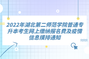 2022年湖北第二師范學(xué)院普通專升本考生網(wǎng)上繳納報(bào)名費(fèi)及疫情信息摸排通知